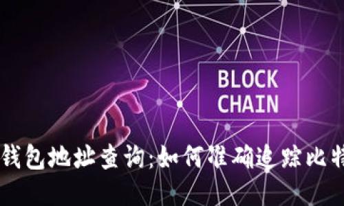 比特币钱包地址查询:如何准确追踪比特币交易