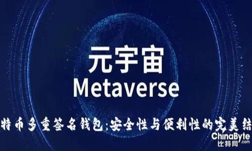 比特币多重签名钱包:安全性与便利性的完美结合