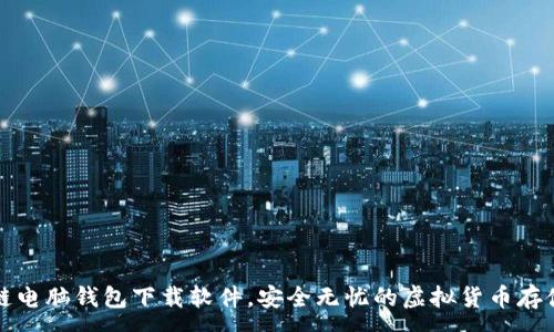 :
区块链电脑钱包下载软件,安全无忧的虚拟货币存储方案