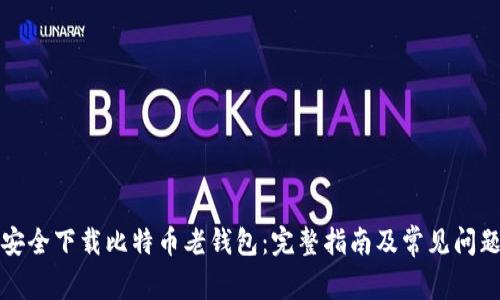 如何安全下载比特币老钱包：完整指南及常见问题解答