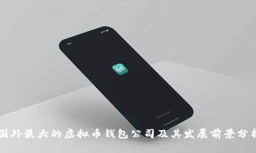 国外最大的虚拟币钱包公司及其发展前景分析
