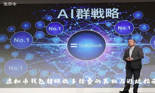 : 虚拟币钱包转账收手续费的真相与避坑指南