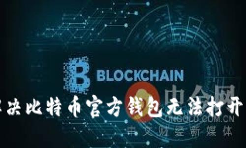 如何解决比特币官方钱包无法打开的问题