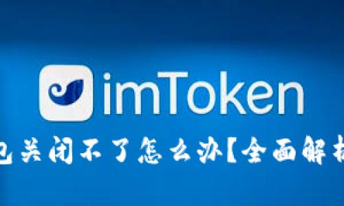 : 比特币钱包关闭不了怎么办?全面解析及解决方案