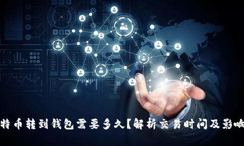 : 比特币转到钱包需要多久?解析交易时间及影响因素