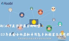 好的!以下是你所要求的内容:2023年最安全的虚