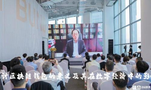探讨区块链钱包的意义及其在数字经济中的影响