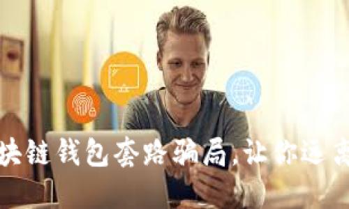 : 揭秘区块链钱包套路骗局,让你远离投资陷阱