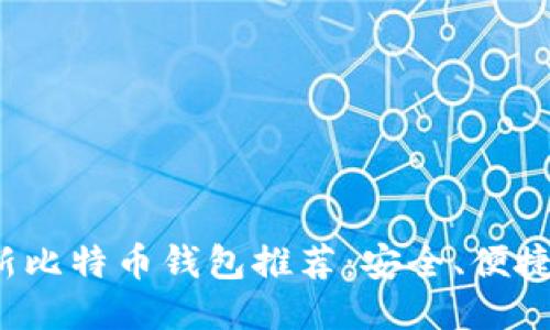 2023年最新比特币钱包推荐:安全、便捷与使用指南