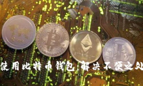 如何选择和使用比特币钱包：解决不便之处的终极指南