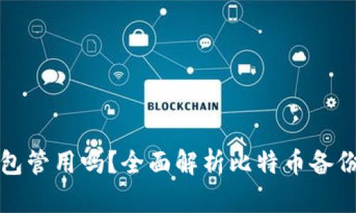 比特币旧的备份钱包管用吗?全面解析比特币备份的重要性和实用性
