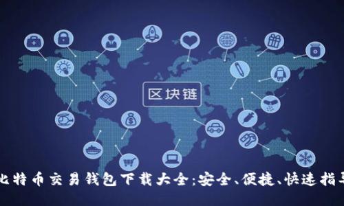 比特币交易钱包下载大全：安全、便捷、快速指导