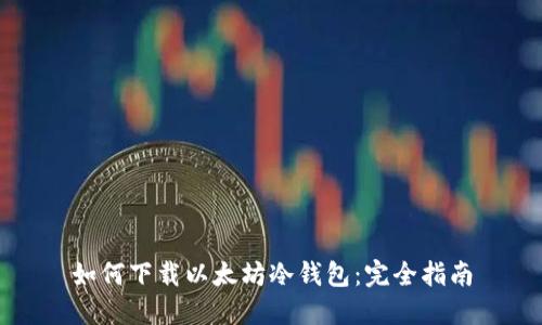 如何下载以太坊冷钱包:完全指南