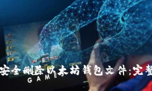 如何安全删除以太坊钱包文件:完整指南
