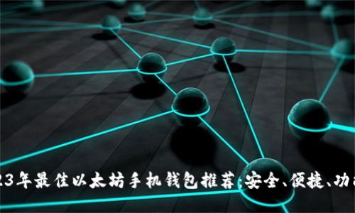 2023年最佳以太坊手机钱包推荐：安全、便捷、功能全