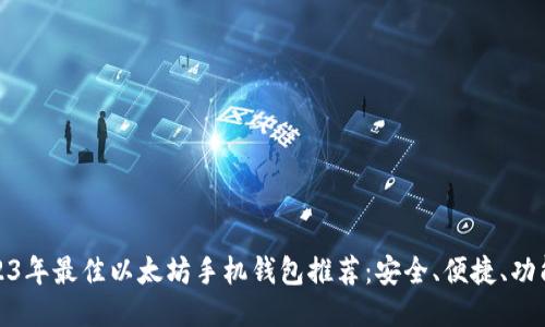 2023年最佳以太坊手机钱包推荐：安全、便捷、功能全