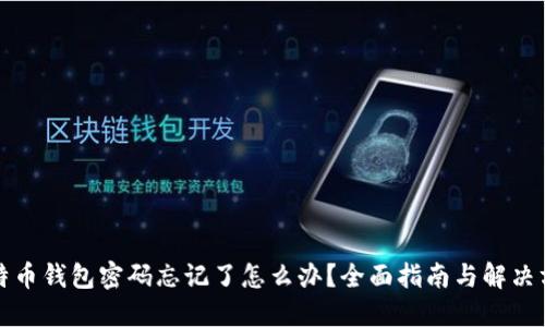 比特币钱包密码忘记了怎么办?全面指南与解决方案