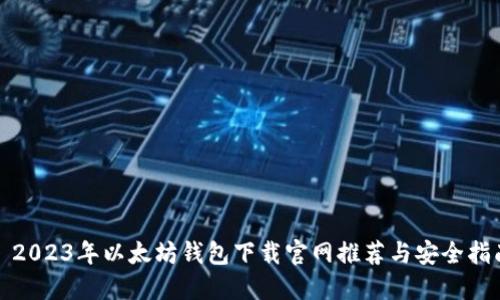 : 2023年以太坊钱包下载官网推荐与安全指南