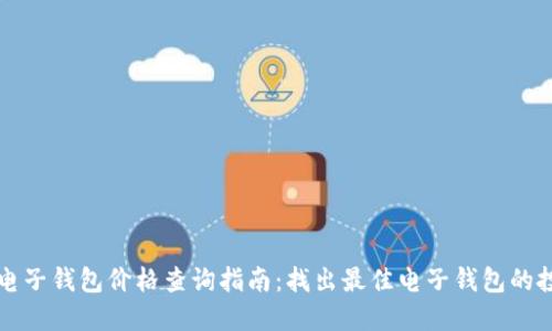 区块链电子钱包价格查询指南：找出最佳电子钱包的投资价值