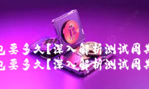 区块链测试钱包要多久?深入解析测试周期与注意事项
区块链测试钱包要多久?深入解析测试周期与注意事项
