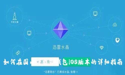 如何在国内下载TP钱包iOS版本的详细指南