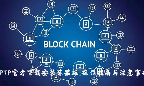 TPTP官方下载安装苹果版:操作指南与注意事项