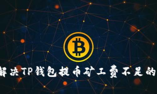 如何解决TP钱包提币矿工费不足的问题?