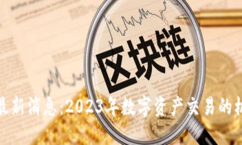 tb交易所最新消息:2023年数字资产交易的机遇与挑战