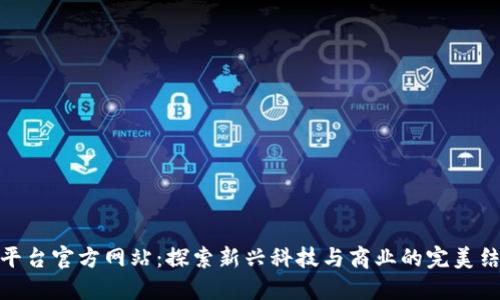 TP平台官方网站:探索新兴科技与商业的完美结合