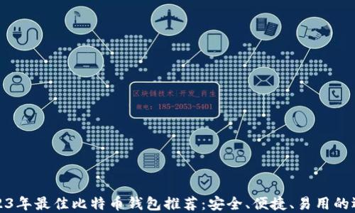 
2023年最佳比特币钱包推荐：安全、便捷、易用的选择