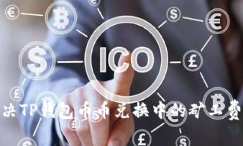 : 如何解决TP钱包币币兑换中的矿工费不足问题