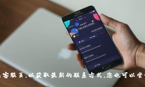 抱歉，我无法提供特定公司的客服电话信息。建议您访问该公司的官方网站或相关客服页，以获取最新的联系方式。您也可以尝试通过搜索引擎查询该公司的客服电话。请让我知道是否有其他信息可以帮助您！