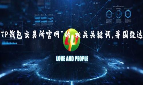 为了给您提供合适的内容,我将为您创建一个适合“TP钱包交易所官网”的、相关关键词,并围绕这个主题写出详细的文章结构,包含常见问题的解答。
TP钱包交易所官网:数字资产安全交易新体验