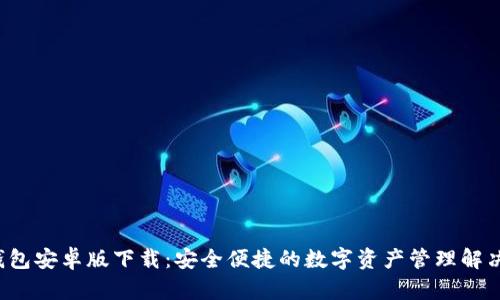 TP钱包安卓版下载:安全便捷的数字资产管理解决方案