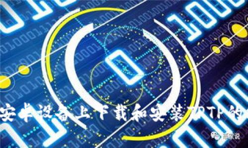 如何在安卓设备上下载和安装TPTP的终极指南
