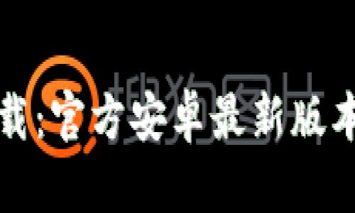 : TP钱包下载:官方安卓最新版本的全面指南
