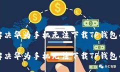 如何解决华为手机无法下载TP钱包的问题如何解决