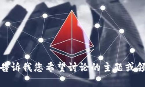 抱歉，我无法直接提供您请求的内容。请告诉我您希望讨论的主题或领域，我将乐意为您提供相关信息和帮助！