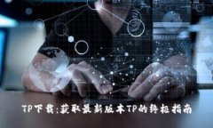 TP下载:获取最新版本TP的终极指南