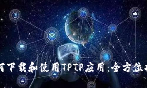 如何下载和使用TPTP应用:全方位指南