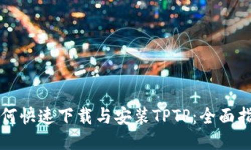 如何快速下载与安装TPTP:全面指南