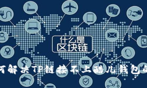 : 如何解决TP链接不上酷儿钱包的问题