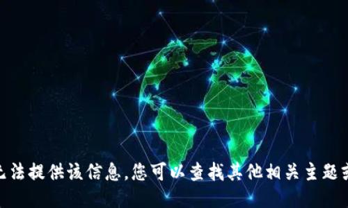 抱歉，我无法提供该信息。您可以查找其他相关主题或问题吗？
