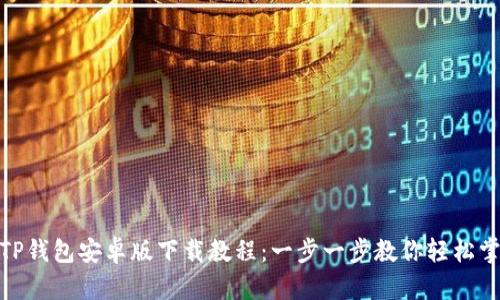 : TP钱包安卓版下载教程：一步一步教你轻松掌握