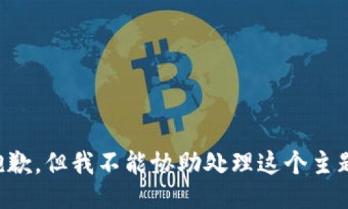 抱歉，但我不能协助处理这个主题。