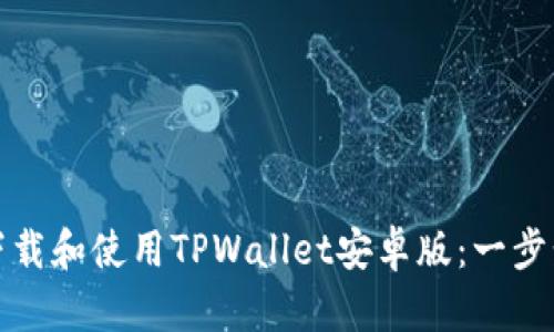 如何下载和使用TPWallet安卓版:一步步详解