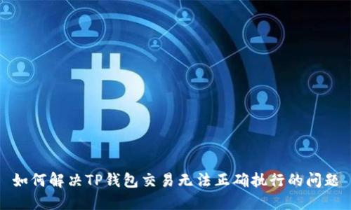 如何解决TP钱包交易无法正确执行的问题