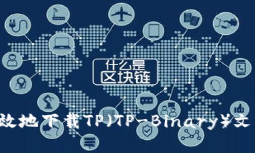 如何安全高效地下载TP(TP-Binary)文件:全面指南