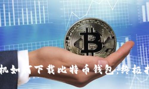 手机如何下载比特币钱包:终极指南