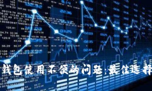 解决以太坊钱包使用不便的问题:最佳选择与实用建议